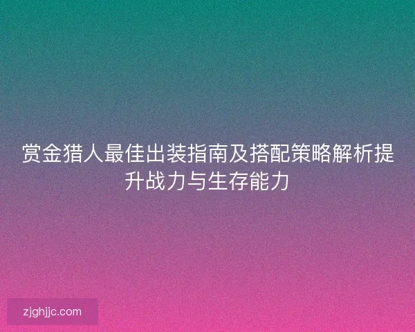 赏金猎人最佳出装指南及搭配策略解析提升战力与生存能力